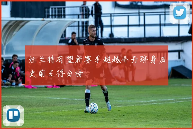 杜兰特有望新赛季超越乔丹跻身历史前五得分榜
