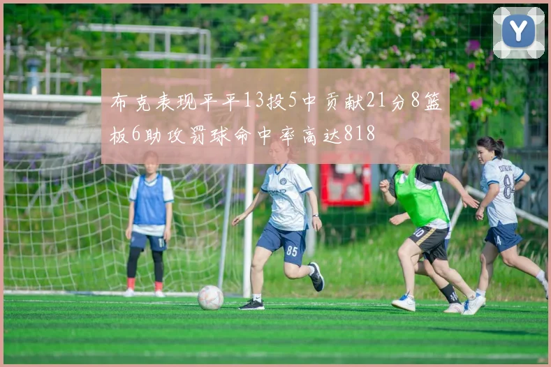 布克表现平平13投5中贡献21分8篮板6助攻罚球命中率高达818