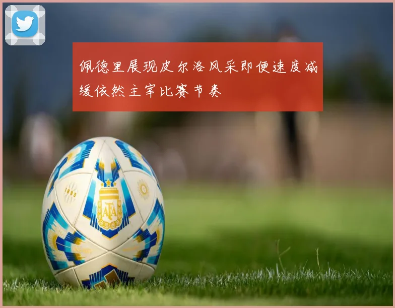 佩德里展现皮尔洛风采即便速度减缓依然主宰比赛节奏