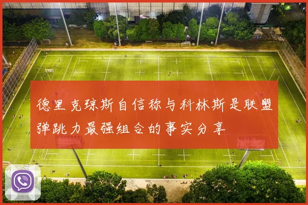 德里克琼斯自信称与科林斯是联盟弹跳力最强组合的事实分享