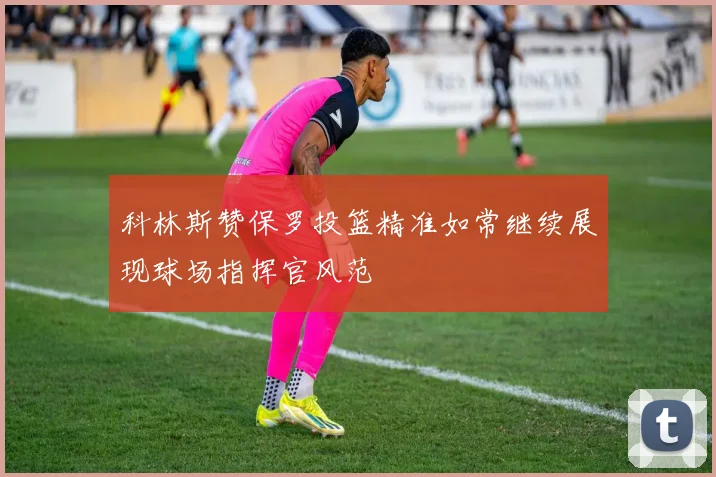 科林斯赞保罗投篮精准如常继续展现球场指挥官风范