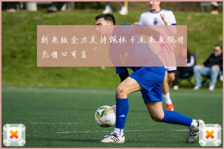 新老板全力支持佩林卡未来表现将无借口可言