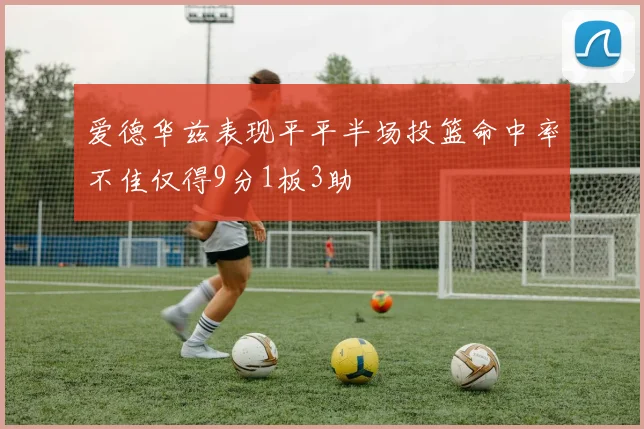 爱德华兹表现平平半场投篮命中率不佳仅得9分1板3助