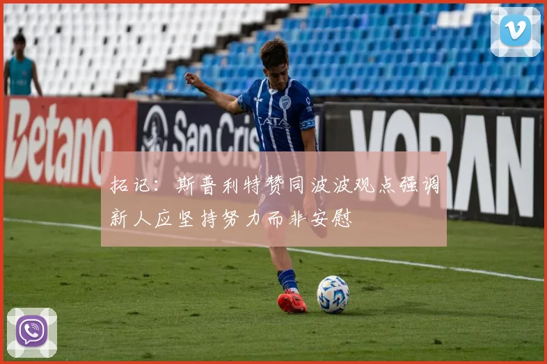 拓记：斯普利特赞同波波观点强调新人应坚持努力而非安慰