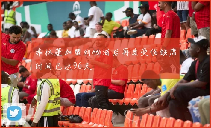 弗林蓬加盟利物浦后再度受伤缺席时间已达96天