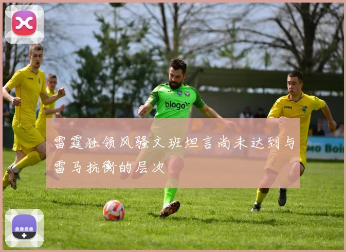 雷霆独领风骚文班坦言尚未达到与雷马抗衡的层次