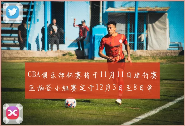 CBA俱乐部杯赛将于11月11日进行赛区抽签小组赛定于12月3日至8日举行
