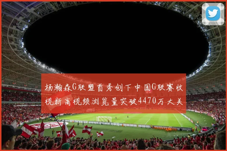 杨瀚森G联盟首秀创下中国G联赛收视新高视频浏览量突破4470万大关