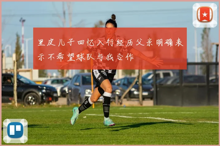 里皮儿子回忆入行经历父亲明确表示不希望球队与我合作