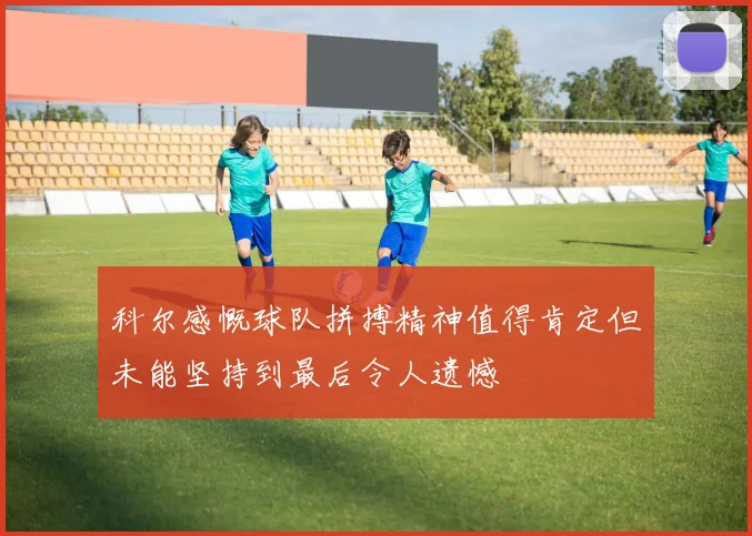 科尔感慨球队拼搏精神值得肯定但未能坚持到最后令人遗憾